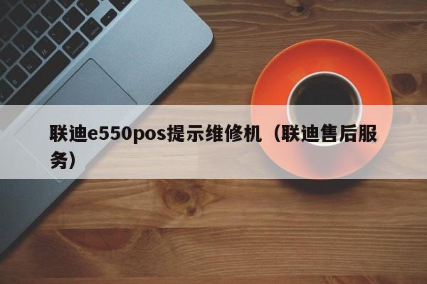 联迪e550pos提示维修机（联迪售后服务）