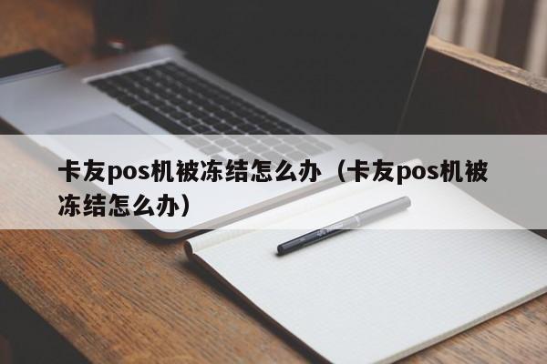 卡友pos机被冻结怎么办（卡友pos机被冻结怎么办）