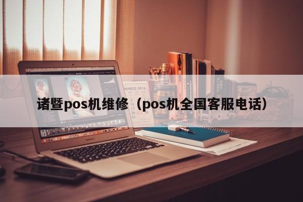 诸暨pos机维修（pos机全国客服电话）