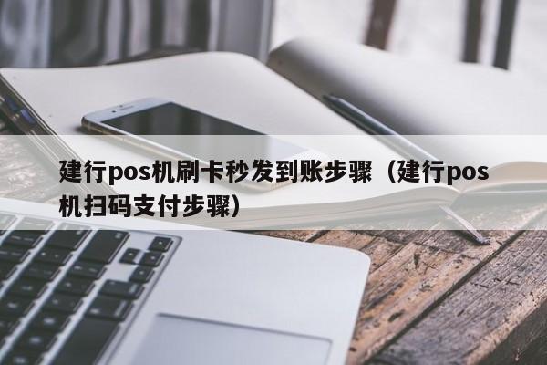 建行pos机刷卡秒发到账步骤（建行pos机扫码支付步骤）