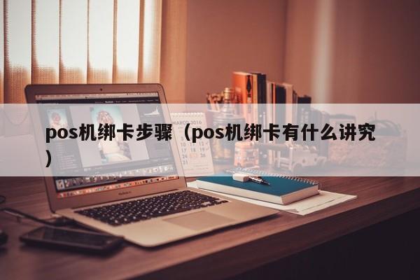 pos机绑卡步骤（pos机绑卡有什么讲究）