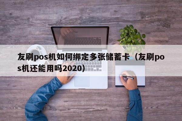 友刷pos机如何绑定多张储蓄卡（友刷pos机还能用吗2020）