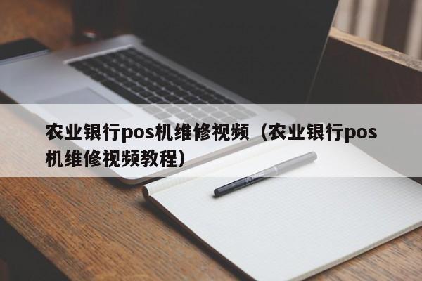 农业银行pos机维修视频（农业银行pos机维修视频教程）