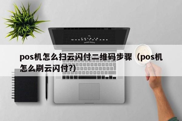 pos机怎么扫云闪付二维码步骤（pos机怎么刷云闪付?）