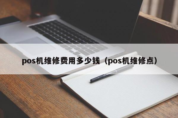 pos机维修费用多少钱（pos机维修点）