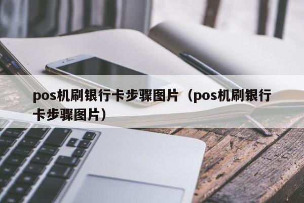 pos机刷银行卡步骤图片（pos机刷银行卡步骤图片）