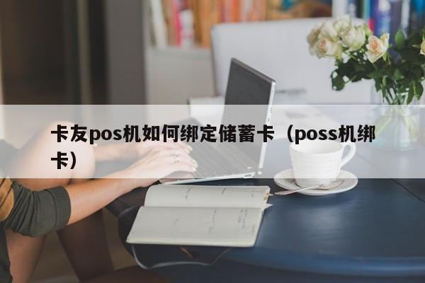 卡友pos机如何绑定储蓄卡（poss机绑卡）