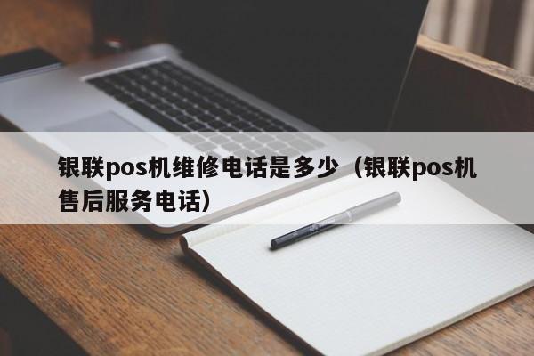 银联pos机维修电话是多少（银联pos机售后服务电话）