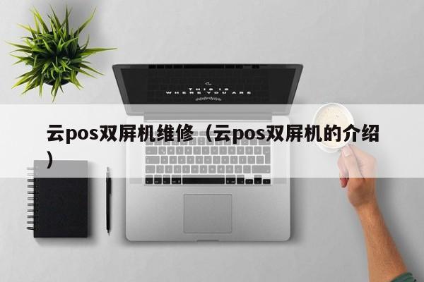 云pos双屏机维修（云pos双屏机的介绍）