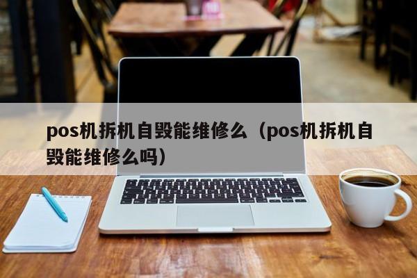 pos机拆机自毁能维修么（pos机拆机自毁能维修么吗）