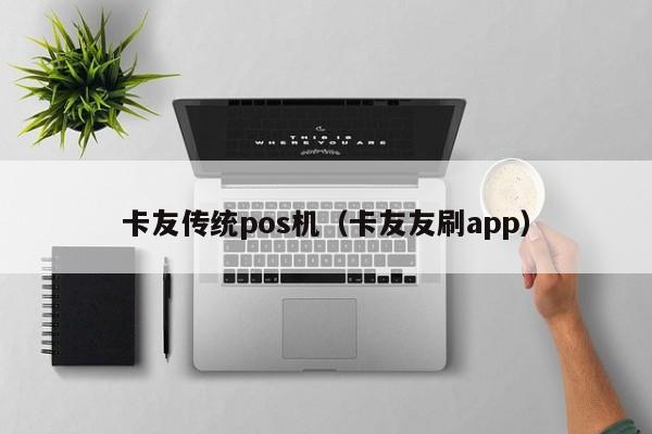 卡友传统pos机（卡友友刷app）