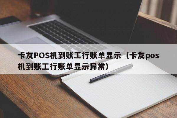 卡友POS机到账工行账单显示（卡友pos机到账工行账单显示异常）