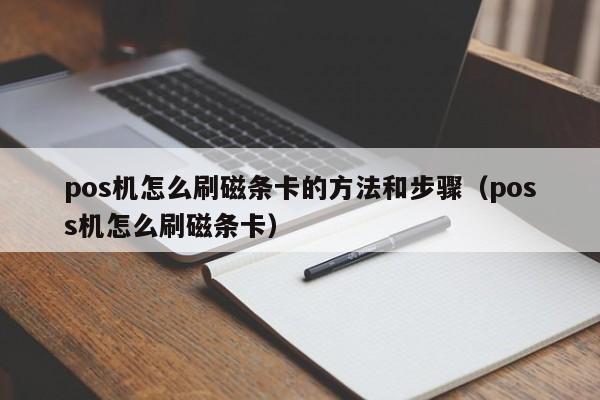 pos机怎么刷磁条卡的方法和步骤（poss机怎么刷磁条卡）